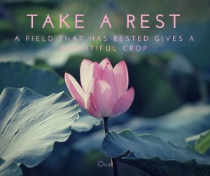 take a rest; a field that has rested gives a bountiful crop.